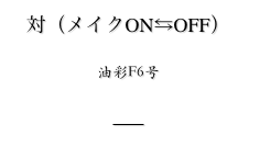 対（メイクON⇆OFF）

油彩F6号


戻る
